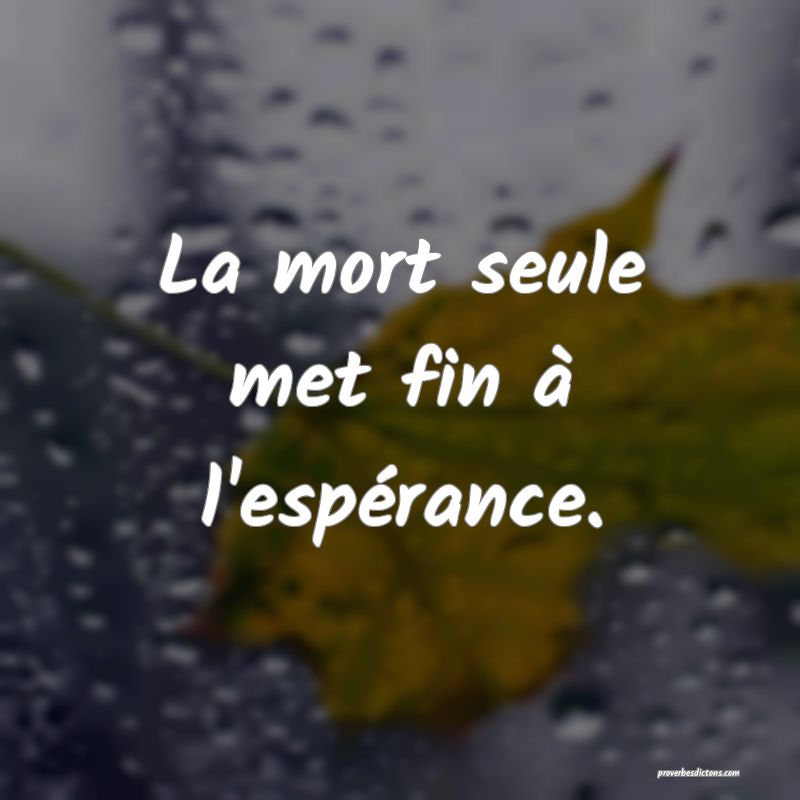 La mort seule met fin à l'espérance.