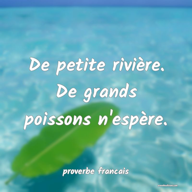 De petite rivière. De grands poissons n'espère.