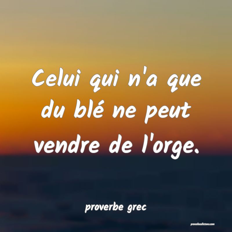  Celui qui n'a que du blé ne peut vendre de l'orge.