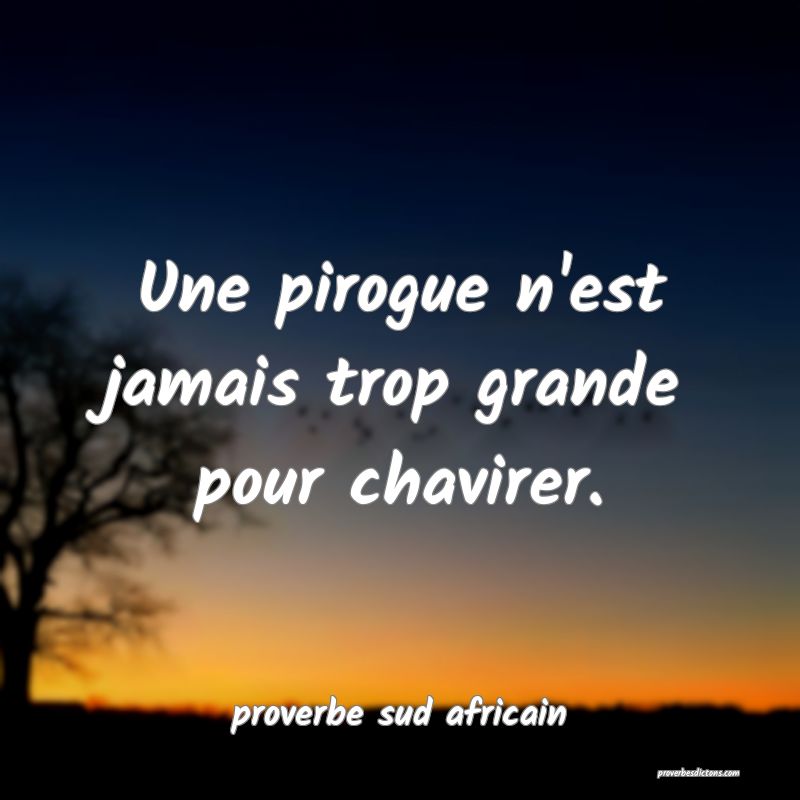 Une pirogue n'est jamais trop grande pour chavirer.
