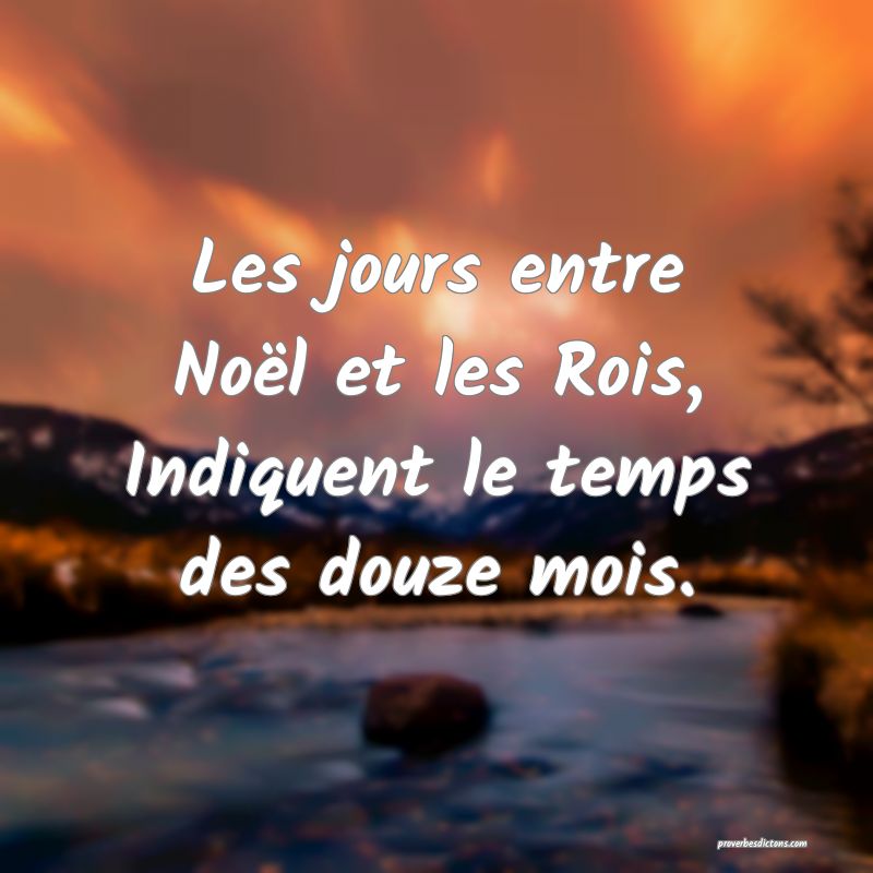 Les jours entre Noël et les Rois,
Indiquent le temps des douze mois.