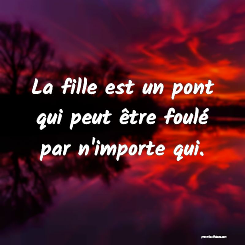 La fille est un pont qui peut être foulé par n'importe qui.