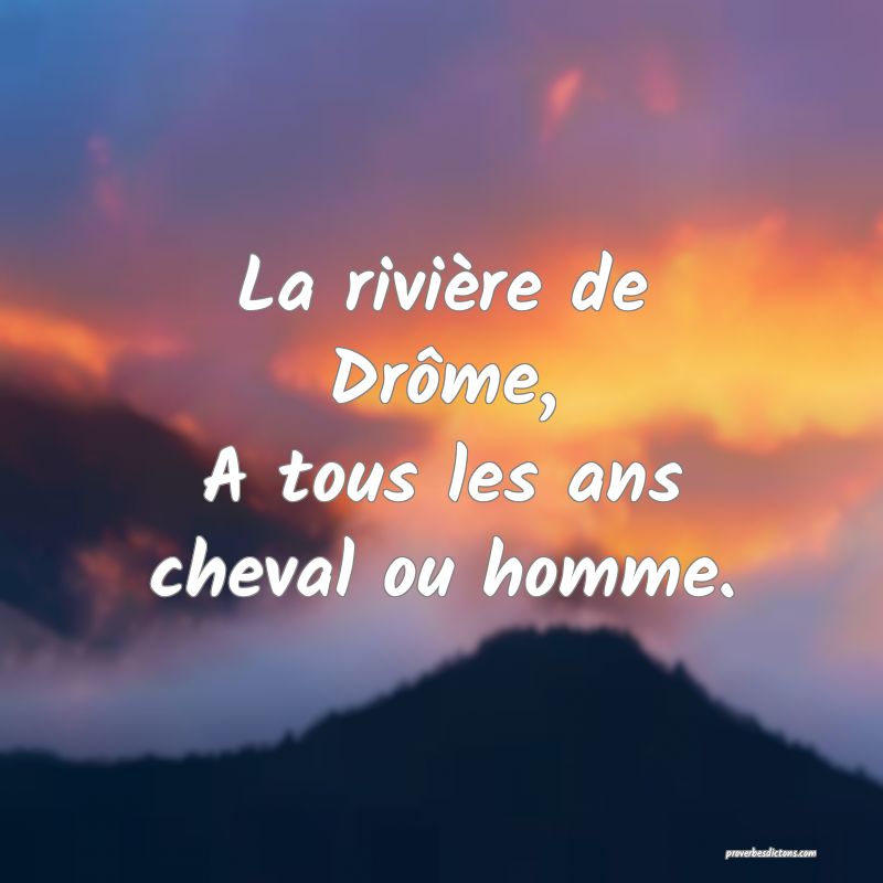 La rivière de Drôme,
A tous les ans cheval ou homme.