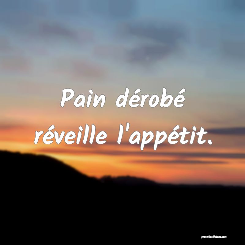 Pain dérobé réveille l'appétit.