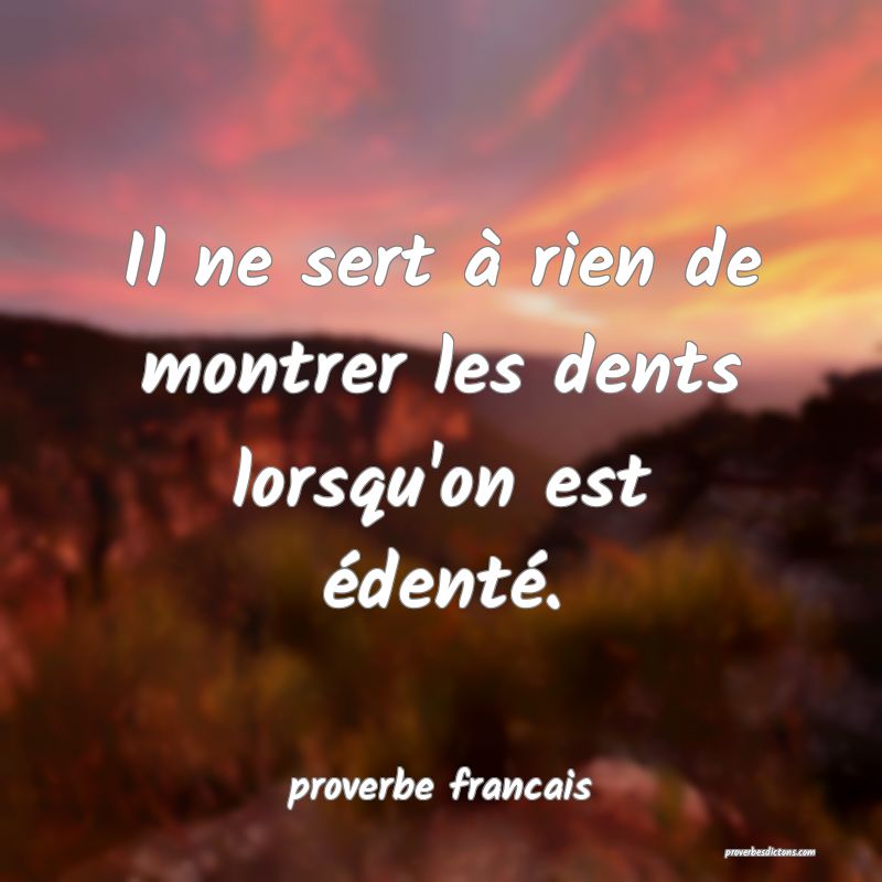 Il ne sert à rien de montrer les dents lorsqu'on est édenté.