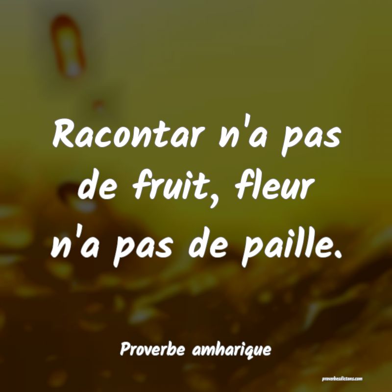 Racontar n'a pas de fruit, fleur n'a pas de paille.
