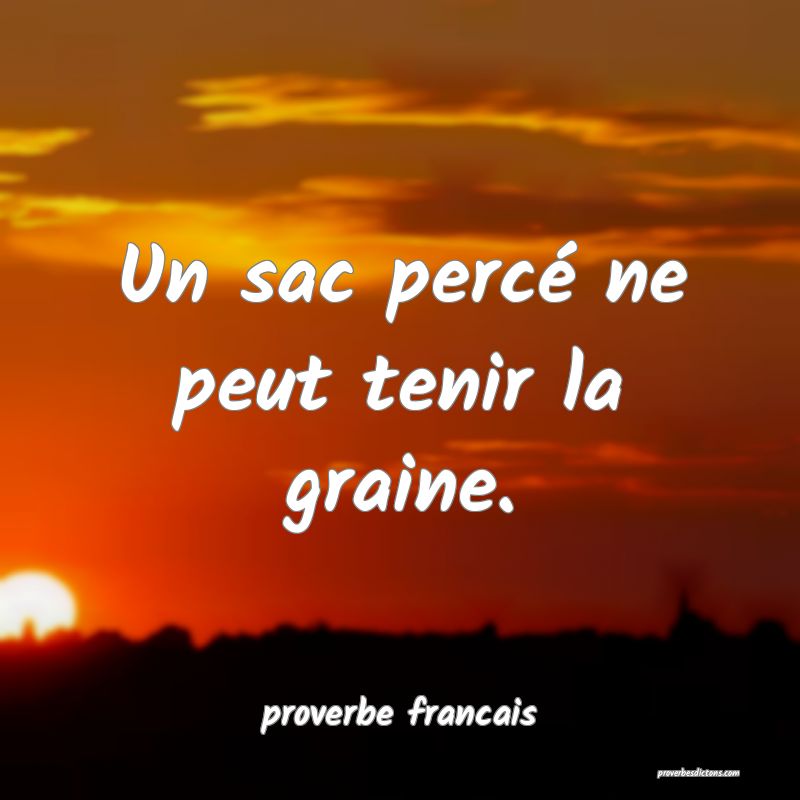 Un sac percé ne peut tenir la graine.