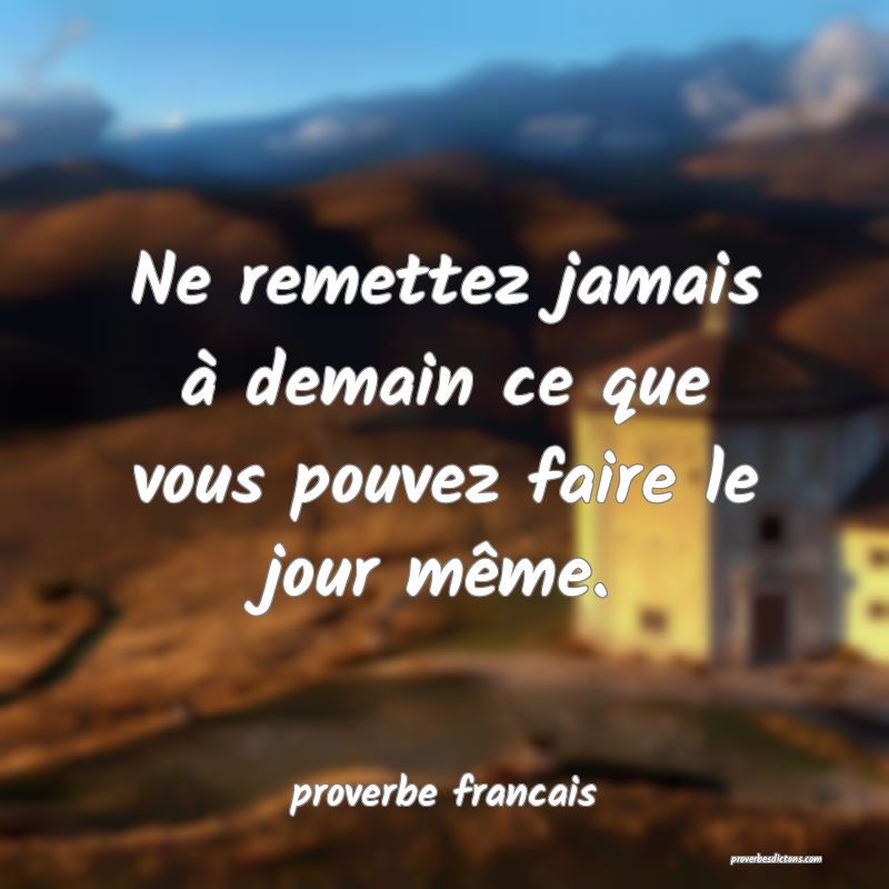 Ne remettez jamais à demain ce que vous pouvez faire le jour même.