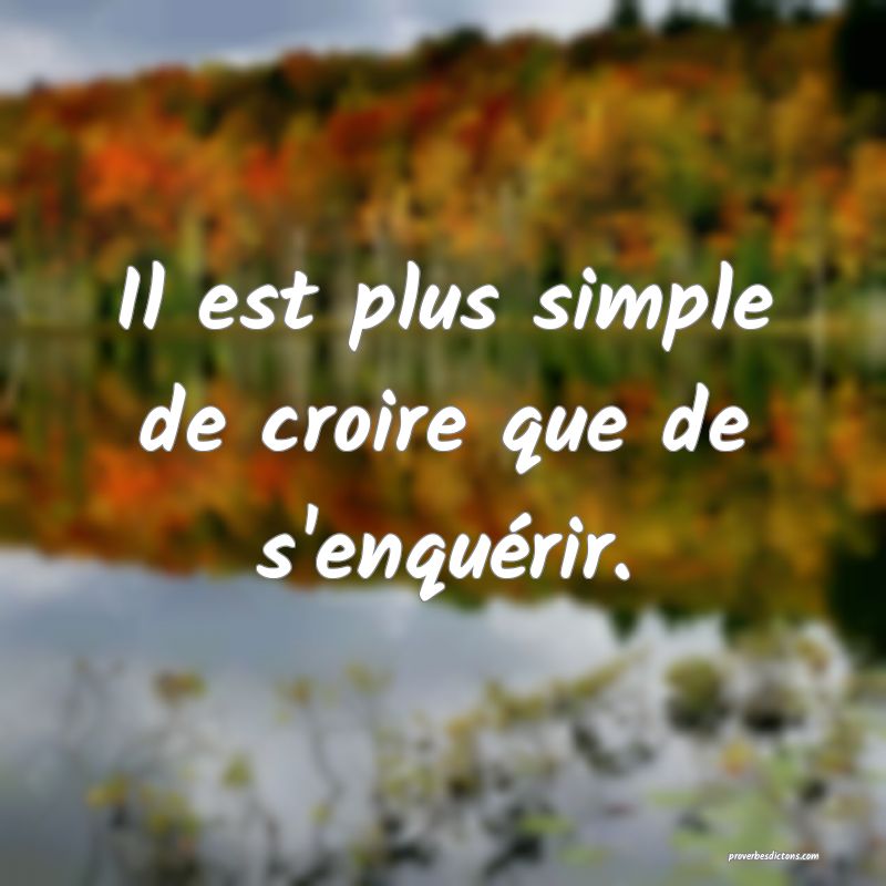Il est plus simple de croire que de s'enquérir.