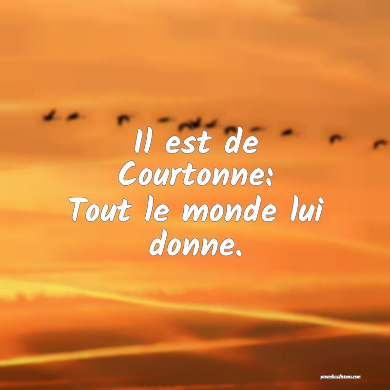 Il est de Courtonne:
Tout le monde lui donne.