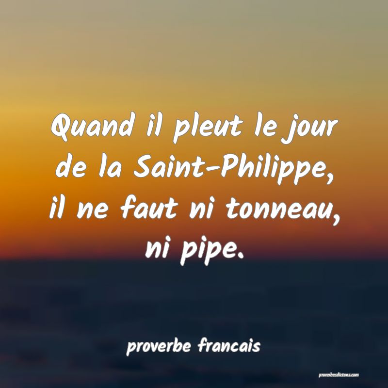 Quand il pleut le jour de la Saint-Philippe, il ne faut ni tonneau, ni pipe.