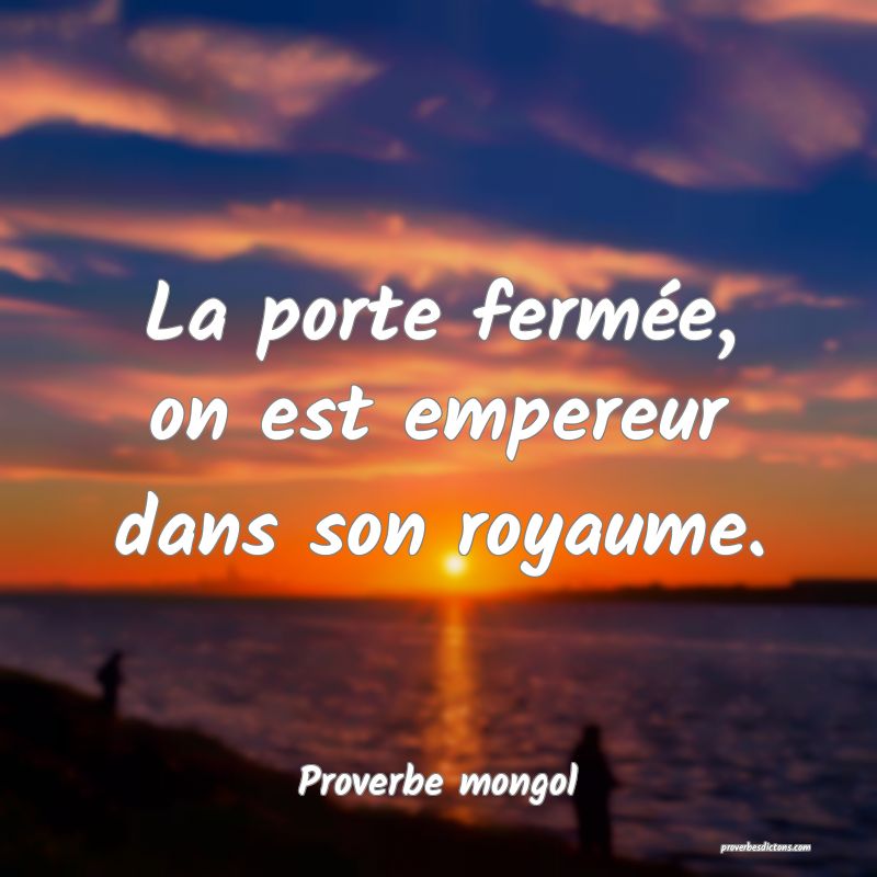  La porte fermée, on est empereur dans son royaume.