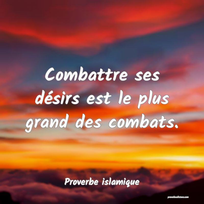 Combattre ses désirs est le plus grand des combats.
