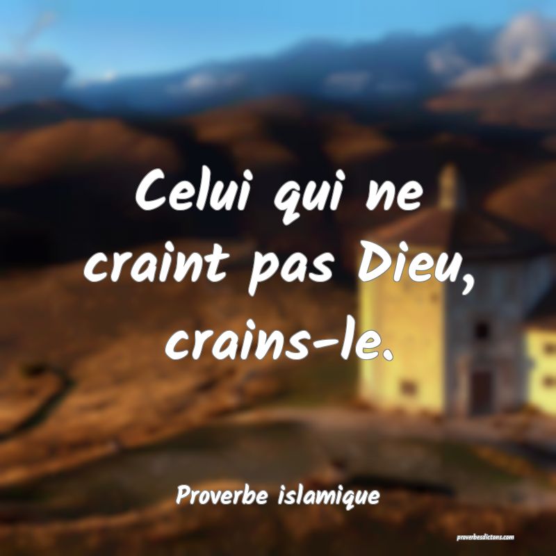 Celui qui ne craint pas Dieu, crains-le.
