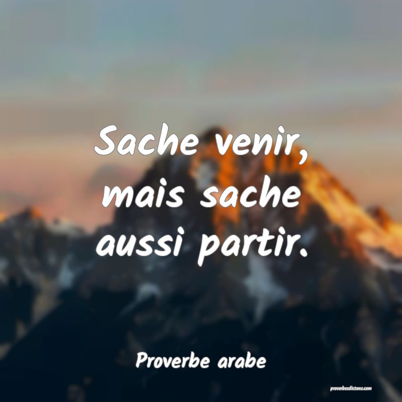 Sache venir, mais sache aussi partir.
