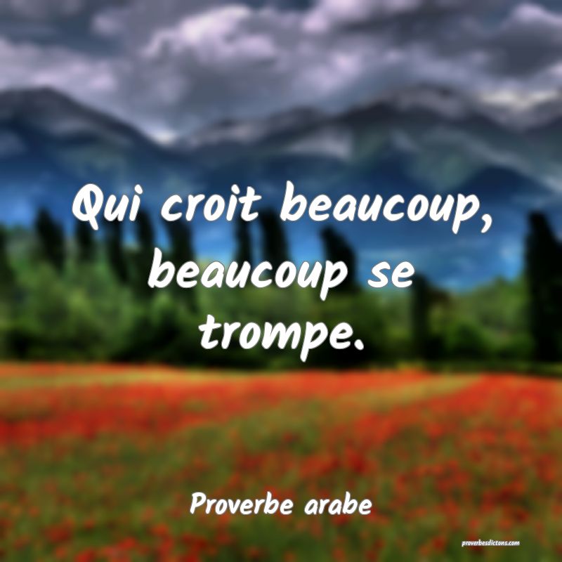 Qui croit beaucoup, beaucoup se trompe.
