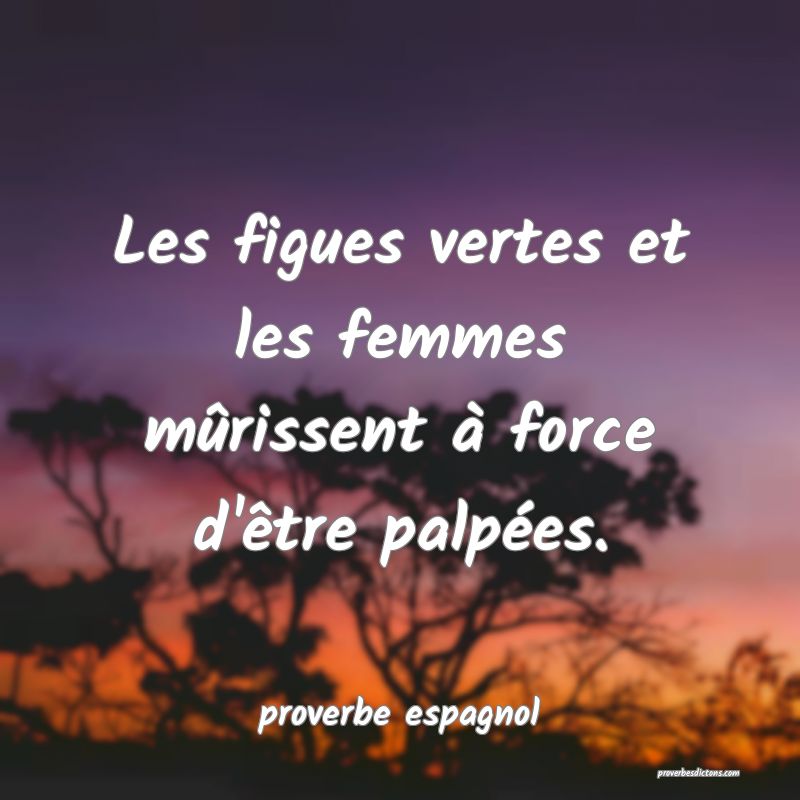 Les figues vertes et les femmes mûrissent à force d'être palpées.