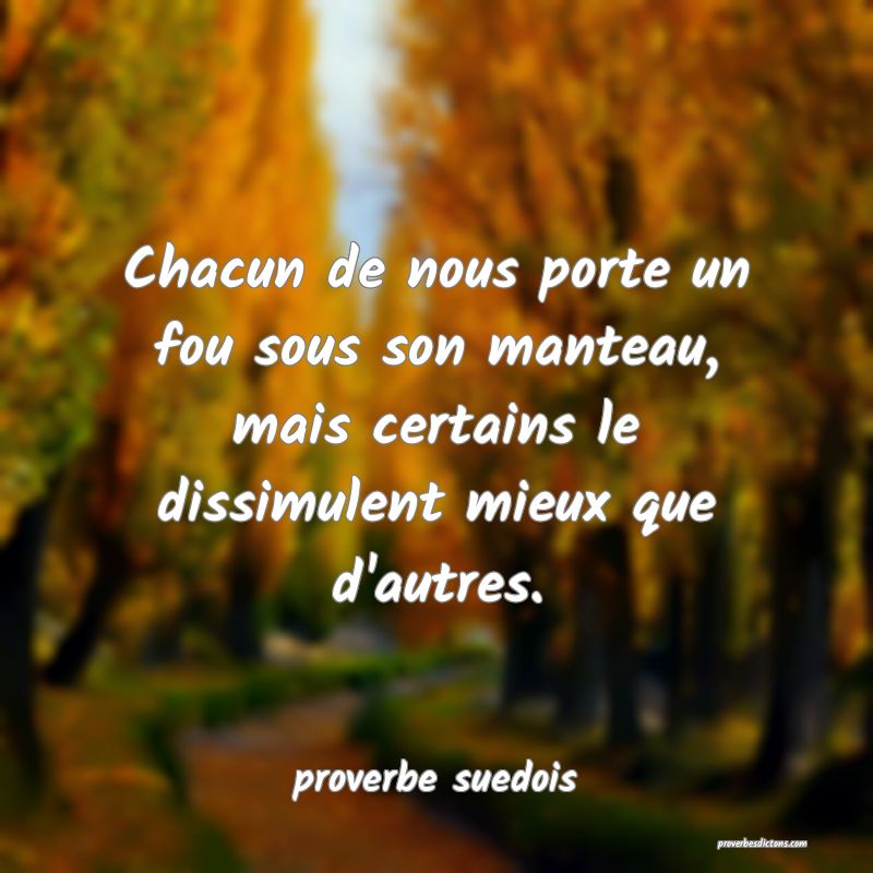 Chacun de nous porte un fou sous son manteau, mais certains le dissimulent mieux que d'autres.