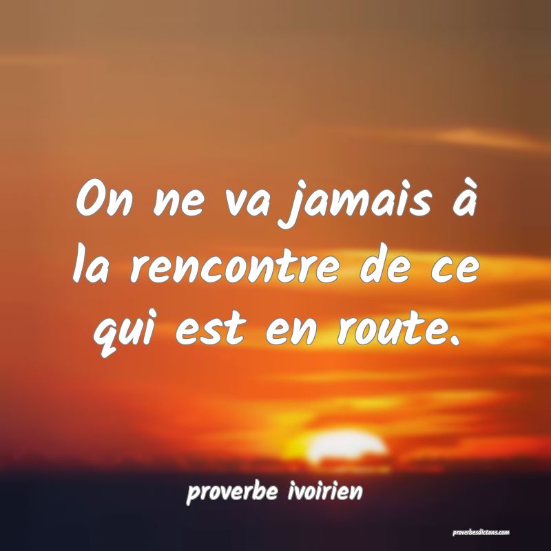 On ne va jamais à la rencontre de ce qui est en route.