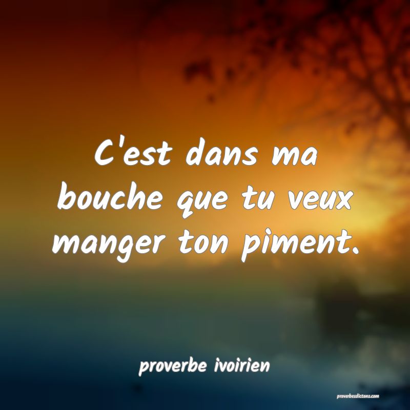 C'est dans ma bouche que tu veux manger ton piment.