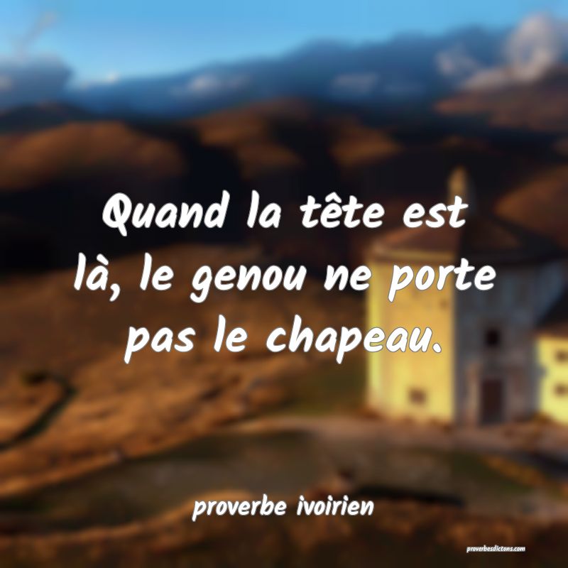 Quand la tête est là, le genou ne porte pas le chapeau.