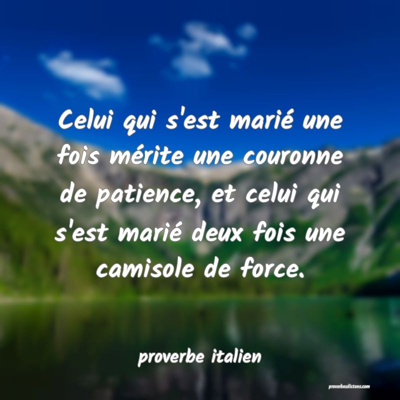 Celui qui s'est marié une fois mérite une couronne de patience, et celui qui s'est marié deux fois une camisole de force.