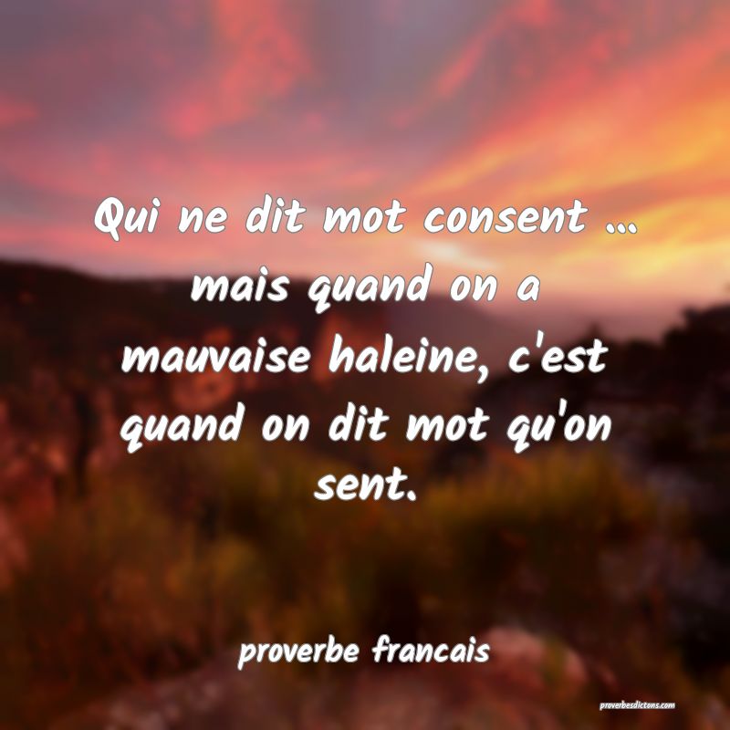 Qui ne dit mot consent ... mais quand on a mauvaise haleine, c'est quand on dit mot qu'on sent.