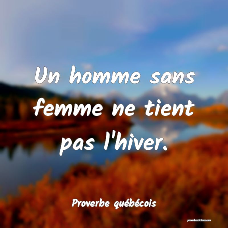  Un homme sans femme ne tient pas l'hiver.