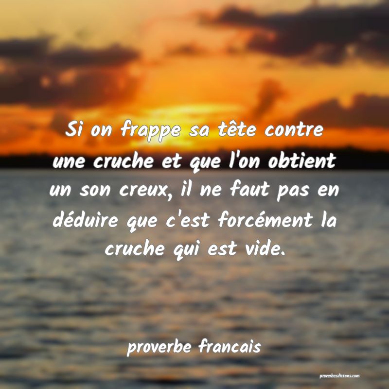  Si on frappe sa tête contre une cruche et que l'on obtient un son creux, il ne faut pas en déduire que c'est forcément la cruche qui est vide.