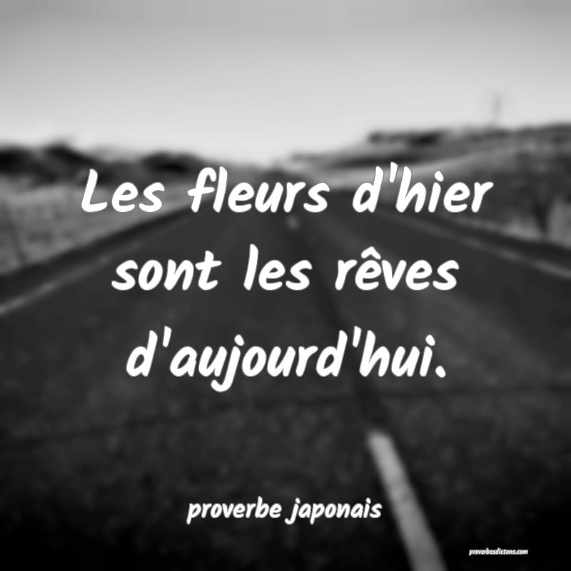 Les fleurs d'hier sont les rêves d'aujourd'hui.