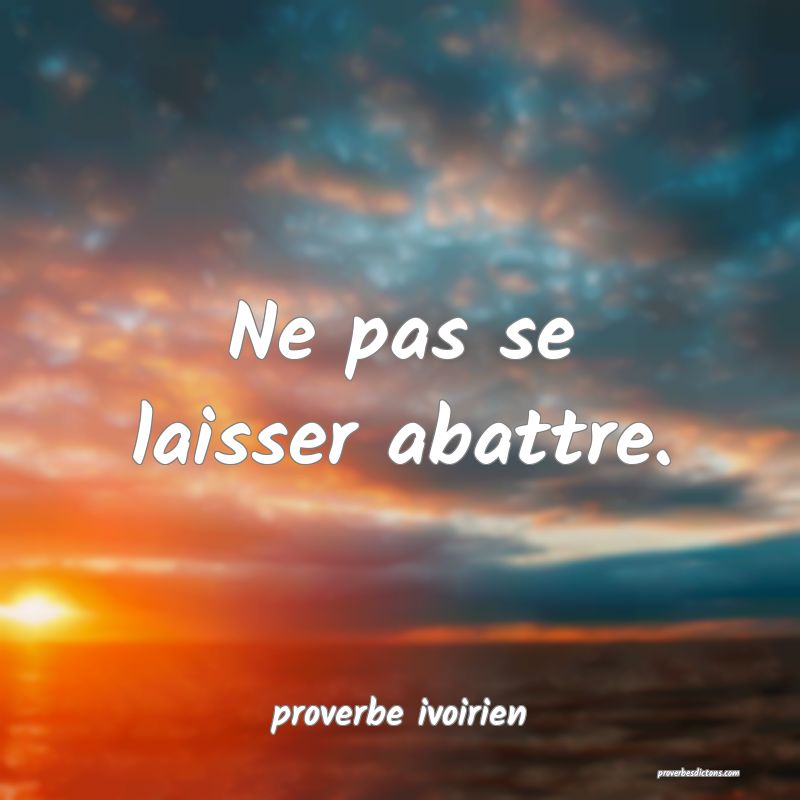 Ne pas se laisser abattre.