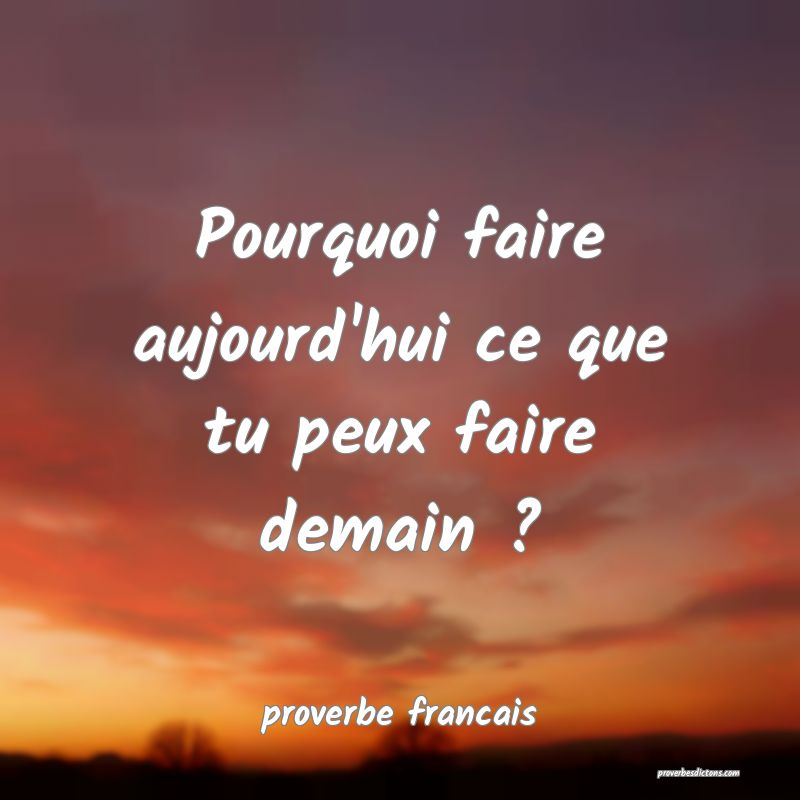  Pourquoi faire aujourd'hui ce que tu peux faire demain ?