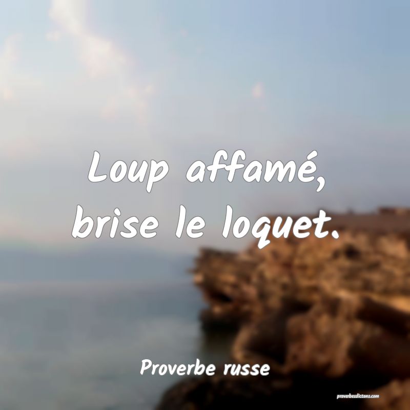Loup affamé, brise le loquet.