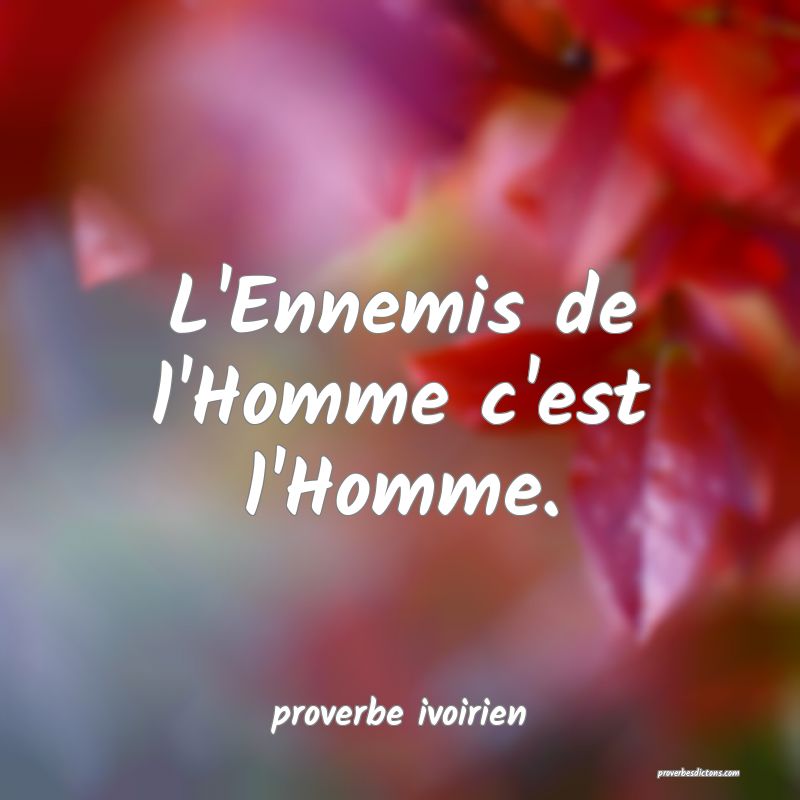 L'Ennemis de l'Homme c'est l'Homme.