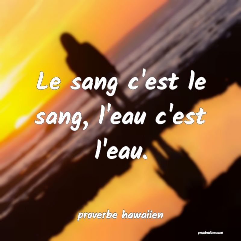 Le sang c'est le sang, l'eau c'est l'eau.