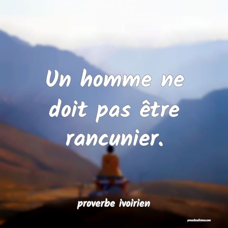 Un homme ne doit pas être rancunier.