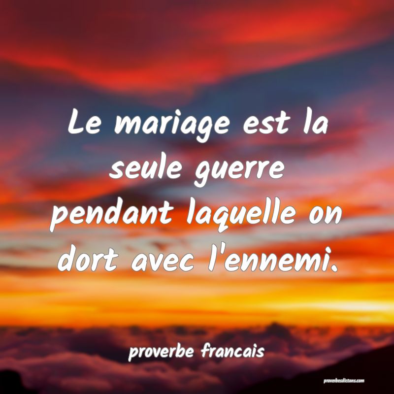 Le mariage est la seule guerre pendant laquelle on dort avec l'ennemi.
