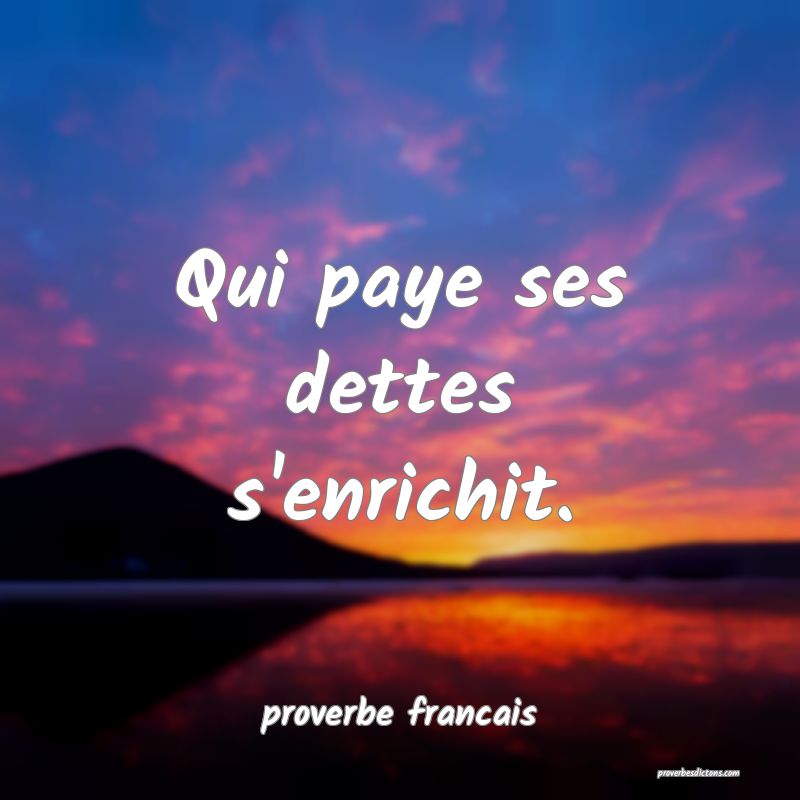  Qui paye ses dettes s'enrichit.