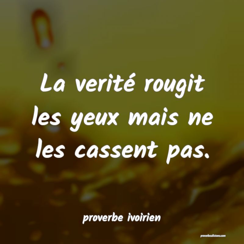 La verité rougit les yeux mais ne les cassent pas.