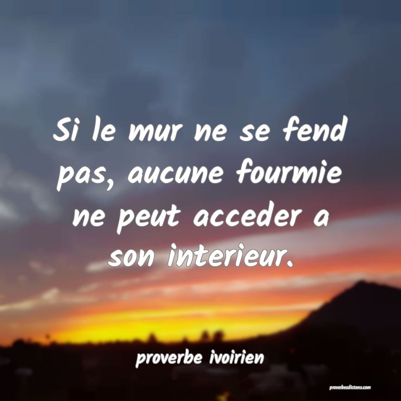 Si le mur ne se fend pas, aucune fourmie ne peut acceder a son interieur.