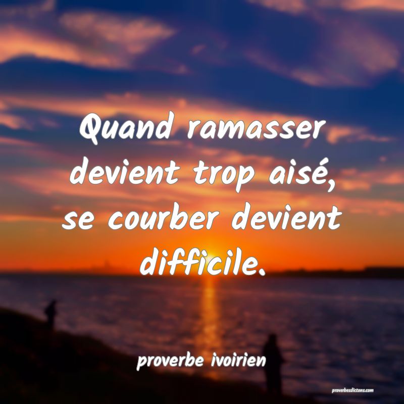 Quand ramasser devient trop aisé, se courber devient difficile.