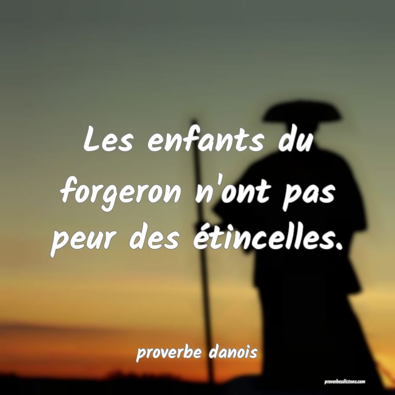 Les enfants du forgeron n'ont pas peur des étincelles.