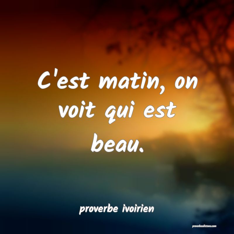 C'est matin, on voit qui est beau.