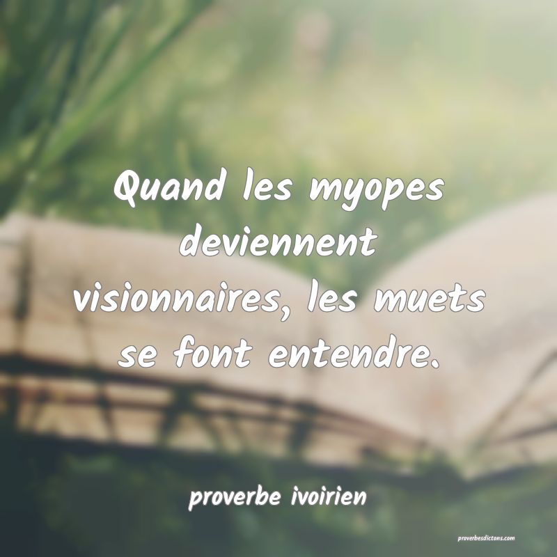 Quand les myopes deviennent visionnaires, les muets se font entendre.