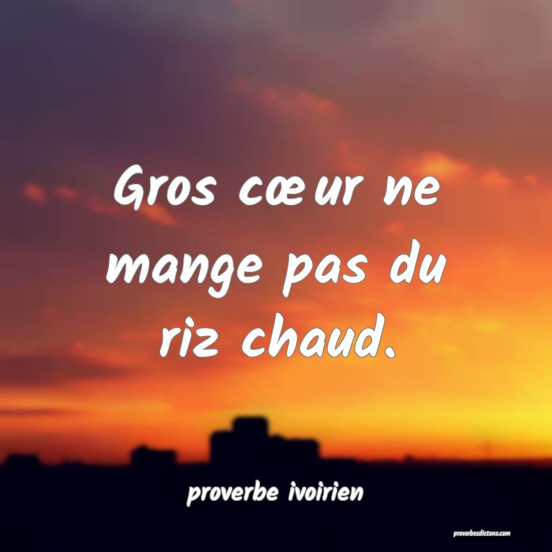Gros cœur ne mange pas du riz chaud.