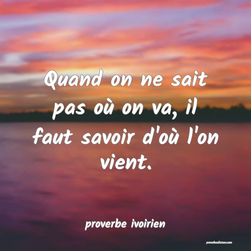 Quand on ne sait pas où on va, il faut savoir d'où l'on vient.