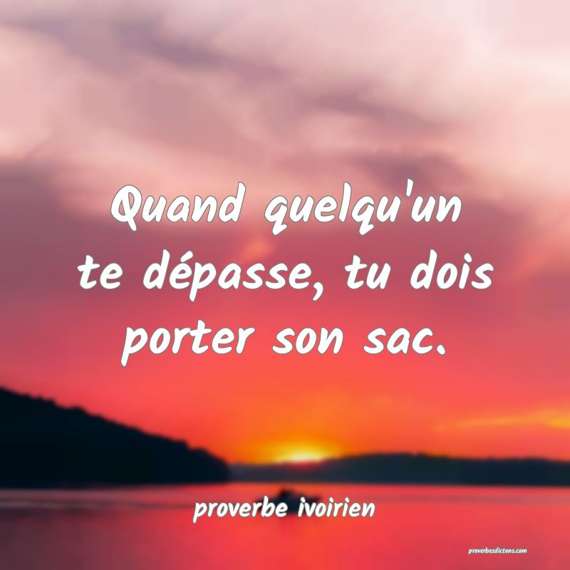 Quand quelqu'un te dépasse, tu dois porter son sac.