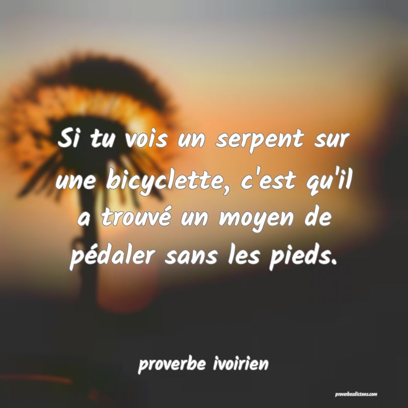 Si tu vois un serpent sur une bicyclette, c'est qu'il a trouvé un moyen de pédaler sans les pieds.