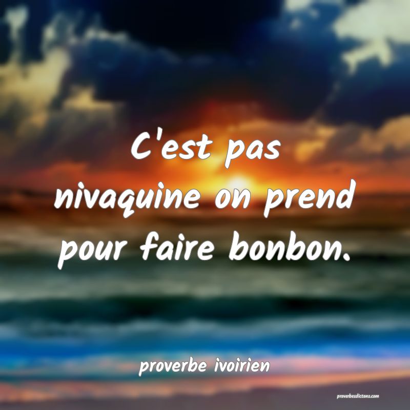 C'est pas nivaquine on prend pour faire bonbon.