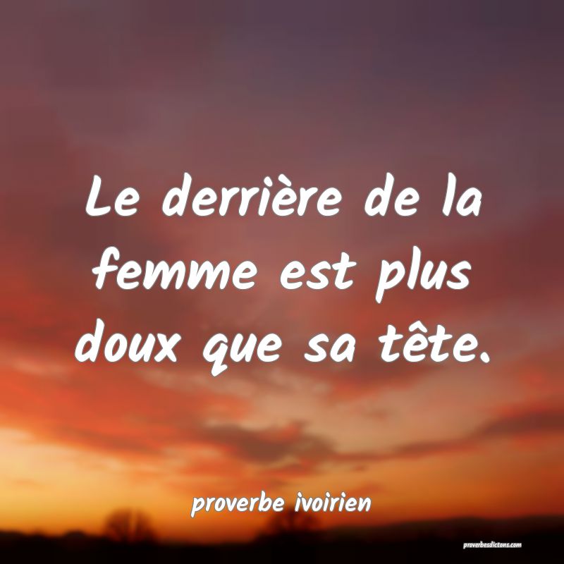 Le derrière de la femme est plus doux que sa tête.